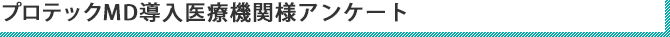 プロテックMD導入医療機関様アンケート