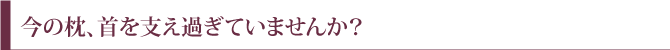 今の枕、首を支え過ぎていませんか？