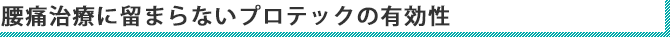 腰痛治療に留まらないプロテックの有効性