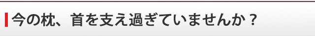 今の枕、首を支え過ぎていませんか？